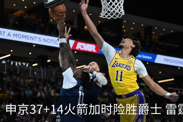 申京37+14火箭加时险胜爵士 雷霆逆转胜森林狼