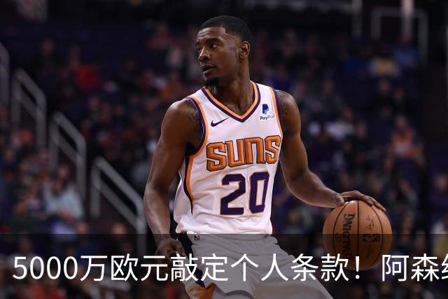 5000万欧元敲定个人条款！阿森纳抢先截胡，马竞还能翻盘吗